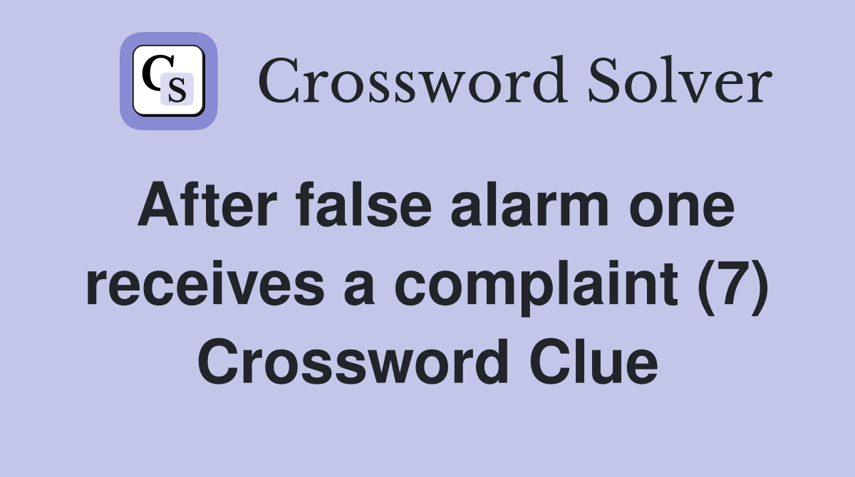 After false alarm one receives a complaint (7) Crossword Clue