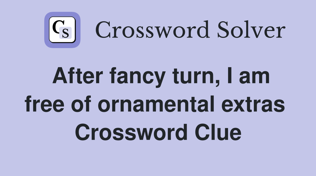 After fancy turn, I am free of ornamental extras  Crossword Clue