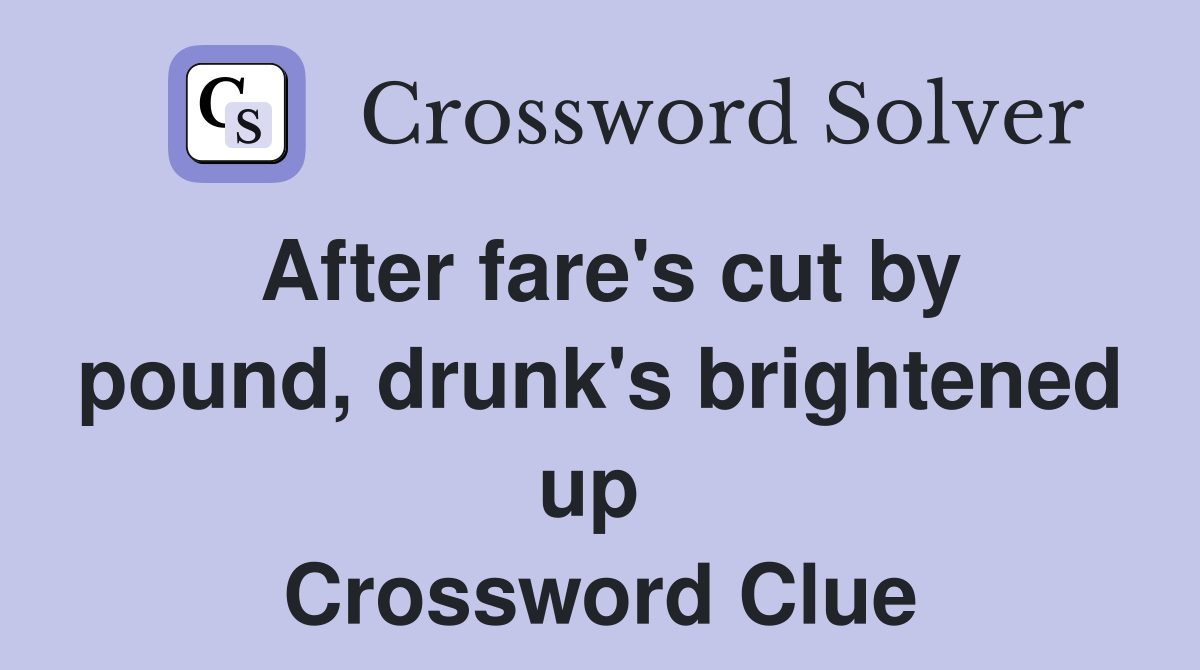 After fare's cut by pound, drunk's brightened up  Crossword Clue