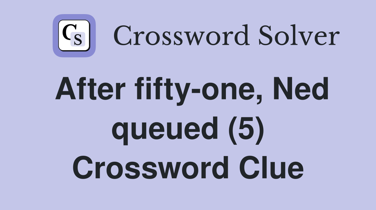 After fifty-one, Ned queued (5) Crossword Clue