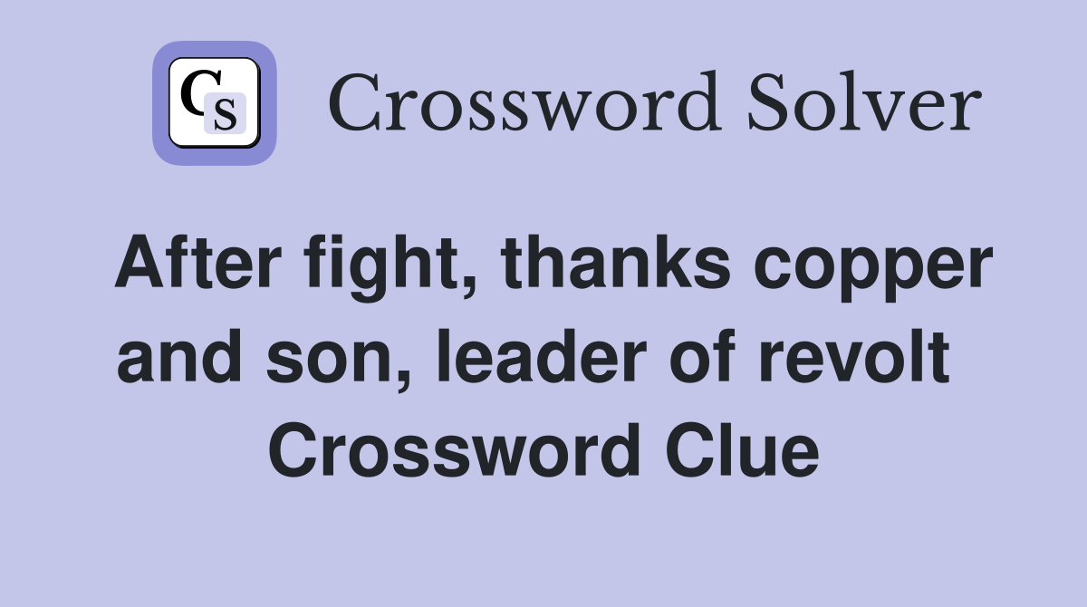 After fight, thanks copper and son, leader of revolt  Crossword Clue