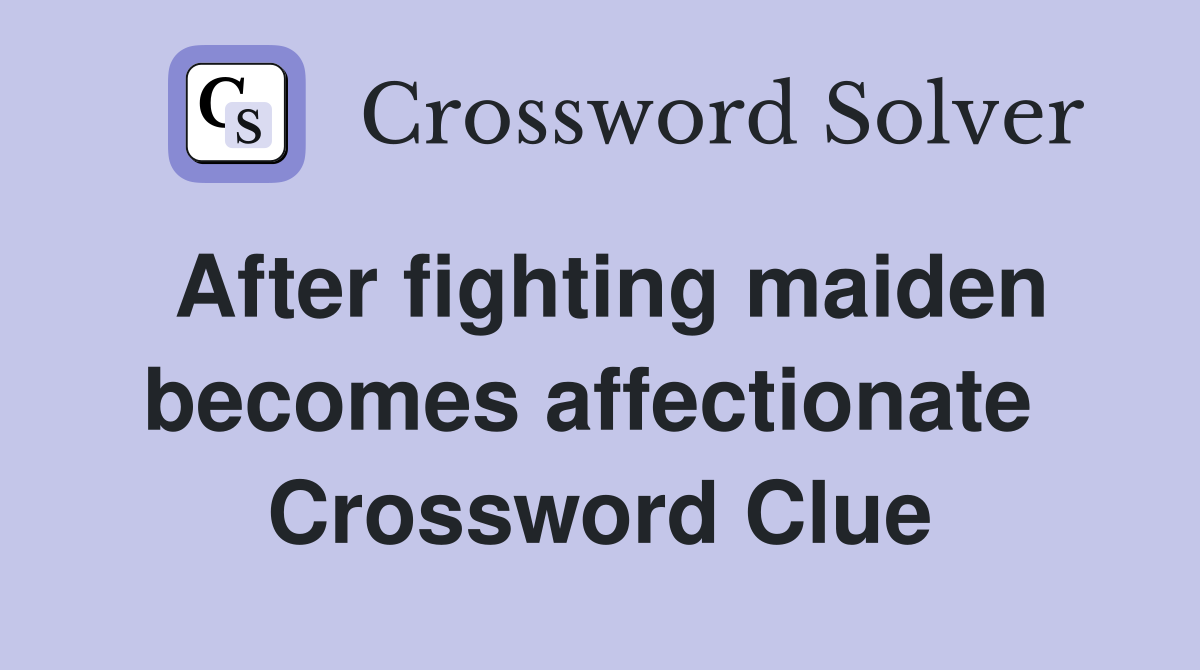 After fighting maiden becomes affectionate  Crossword Clue
