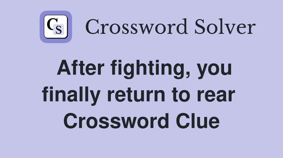 After fighting, you finally return to rear  Crossword Clue