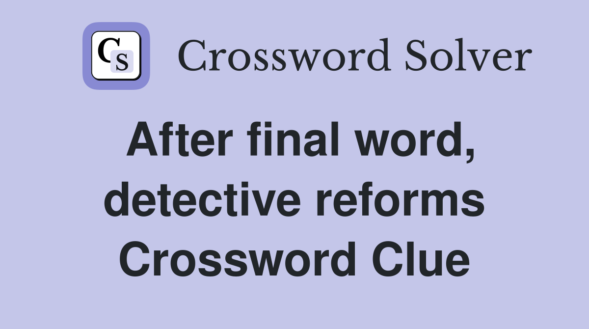 After final word, detective reforms Crossword Clue