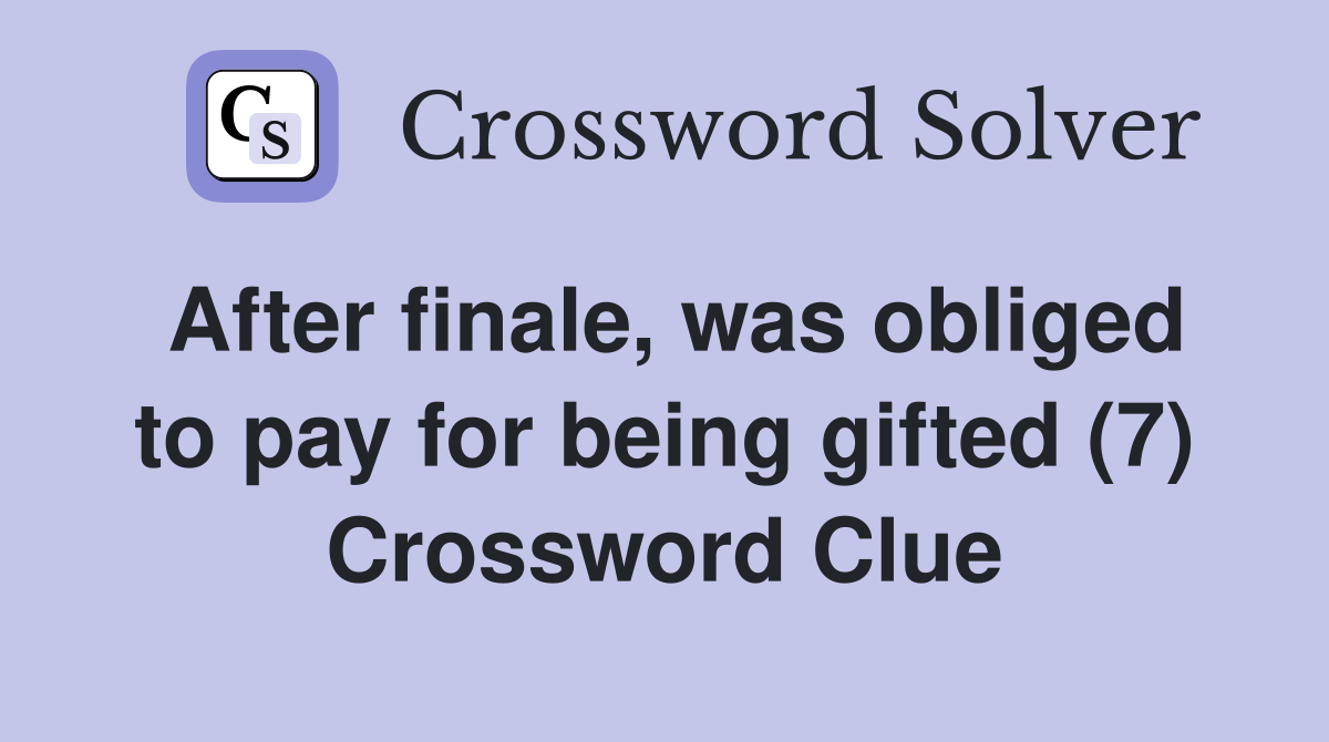 After finale, was obliged to pay for being gifted (7) Crossword Clue