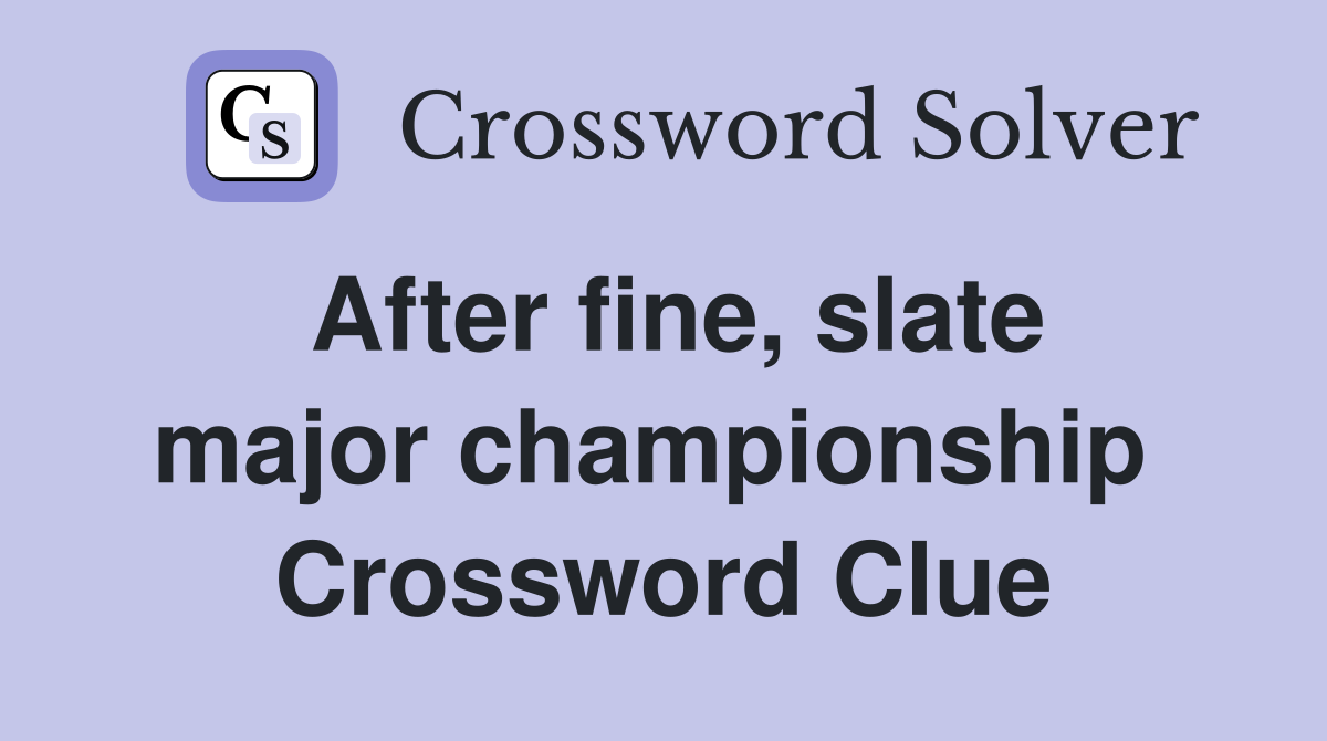 After fine, slate major championship  Crossword Clue