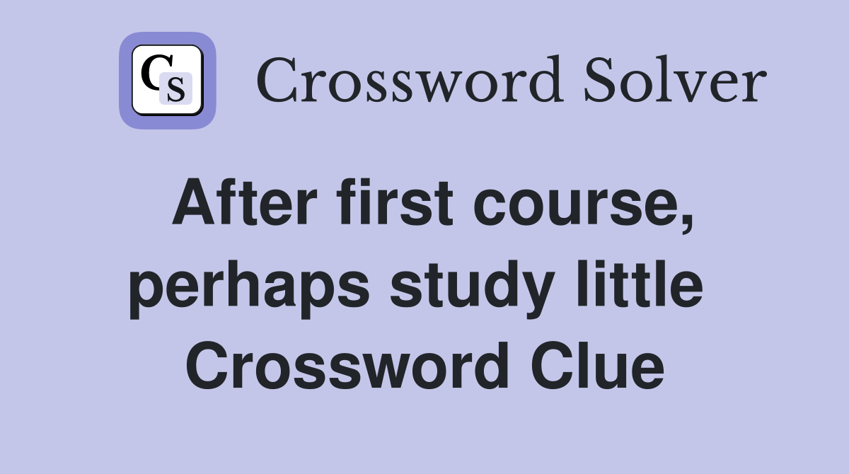 After first course, perhaps study little  Crossword Clue