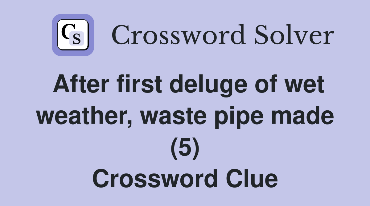 After first deluge of wet weather, waste pipe made (5) Crossword Clue