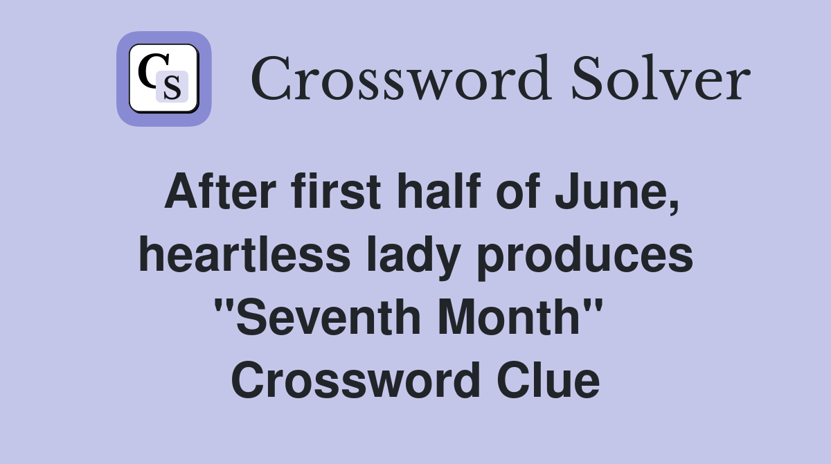 After first half of June, heartless lady produces "Seventh Month"  Crossword Clue