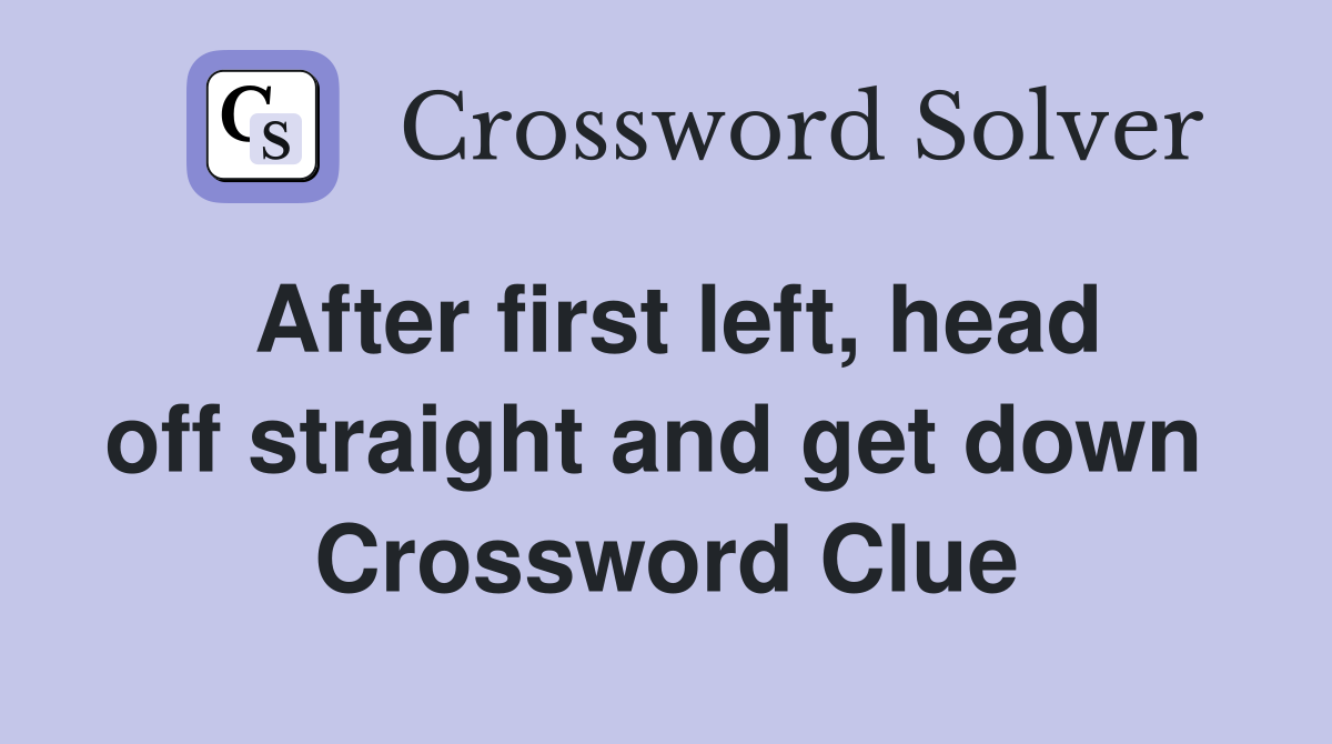 After first left, head off straight and get down  Crossword Clue