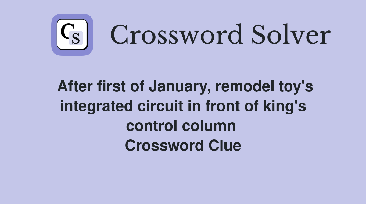 After first of January, remodel toy's integrated circuit in front of king's control column  Crossword Clue