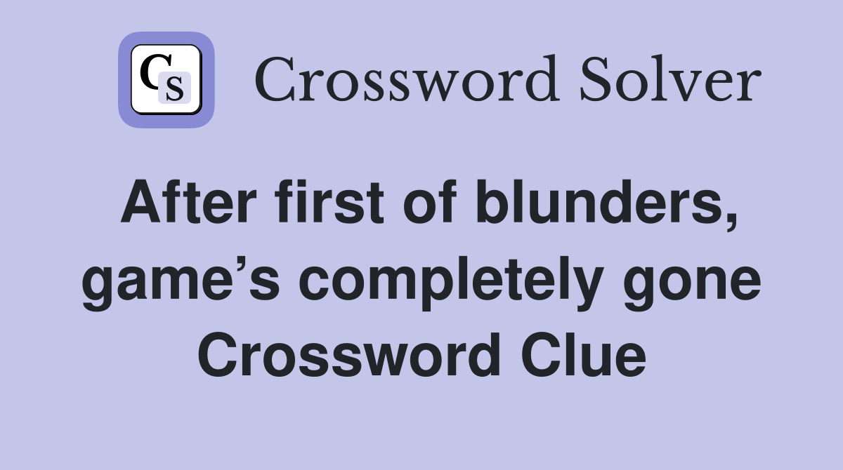 After first of blunders, game’s completely gone Crossword Clue