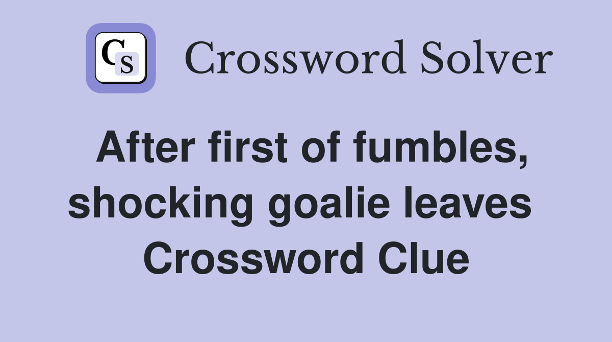 After first of fumbles, shocking goalie leaves  Crossword Clue