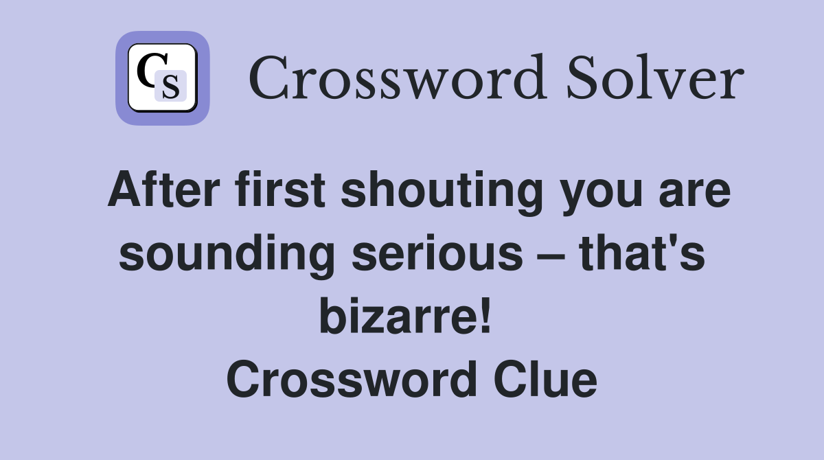 After first shouting you are sounding serious – that's bizarre!  Crossword Clue