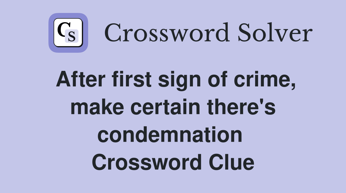 After first sign of crime, make certain there's condemnation  Crossword Clue