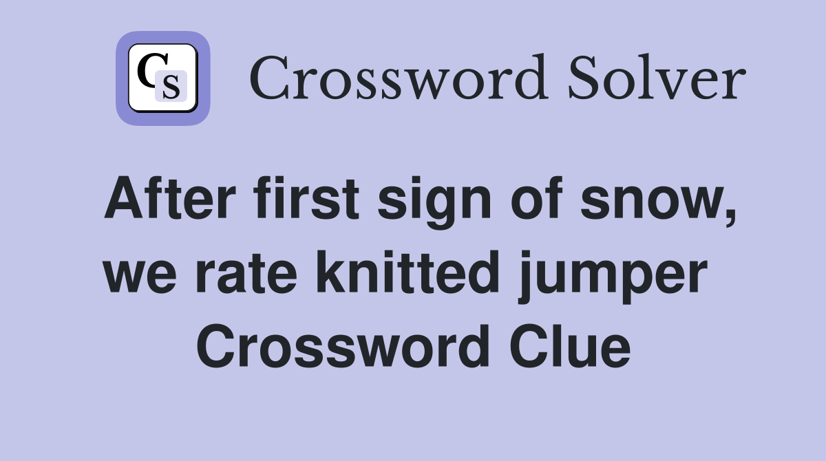 After first sign of snow, we rate knitted jumper  Crossword Clue