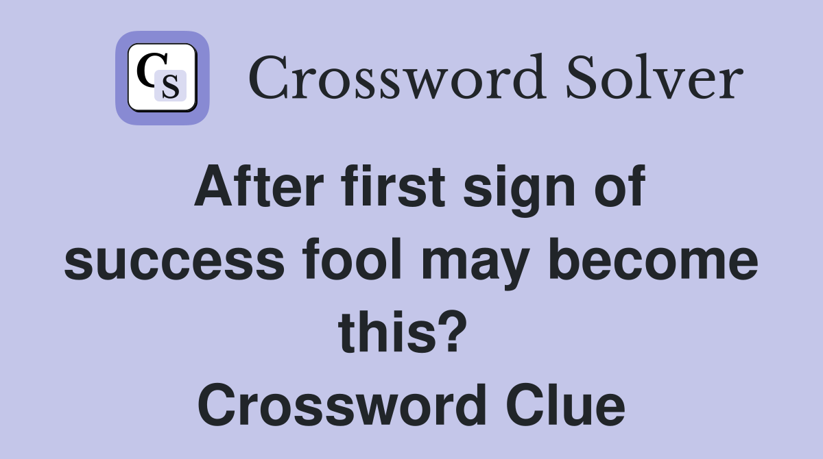 After first sign of success fool may become this?  Crossword Clue