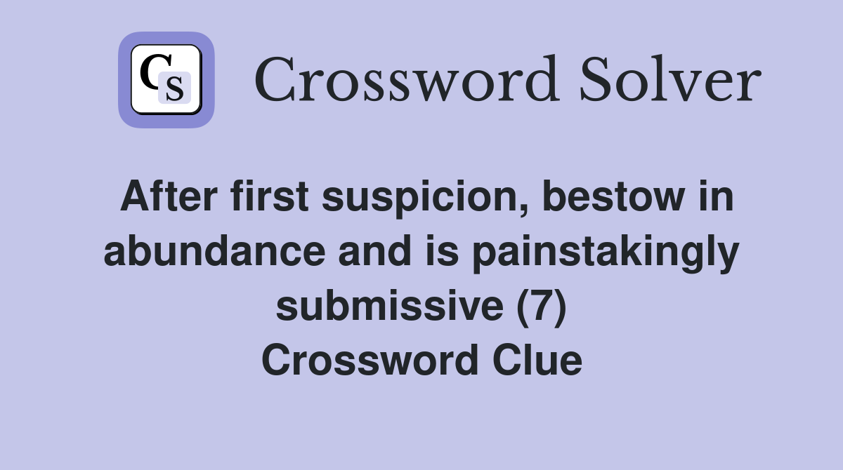 After first suspicion, bestow in abundance and is painstakingly submissive (7) Crossword Clue