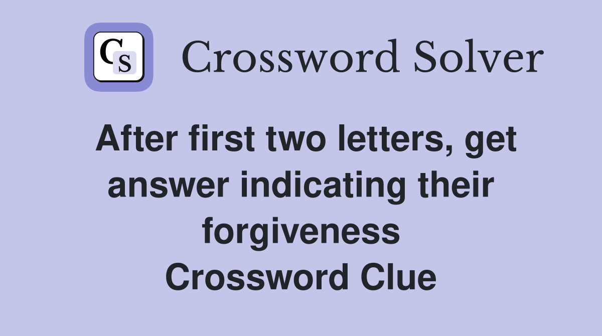 After first two letters, get answer indicating their forgiveness Crossword Clue