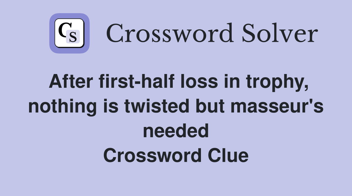 After first-half loss in trophy, nothing is twisted but masseur's needed Crossword Clue