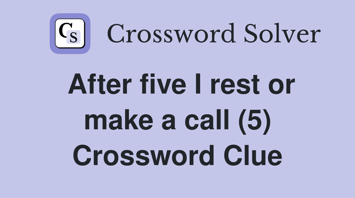 After five I rest or make a call (5) Crossword Clue