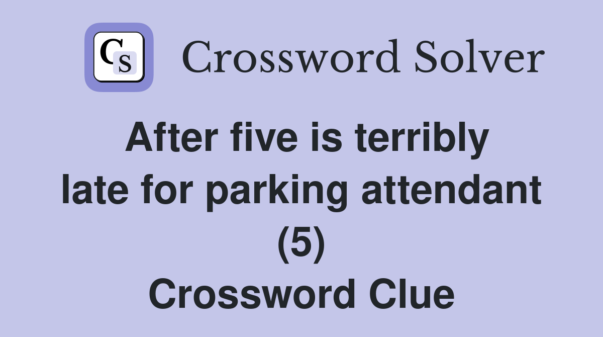 After five is terribly late for parking attendant (5) Crossword Clue