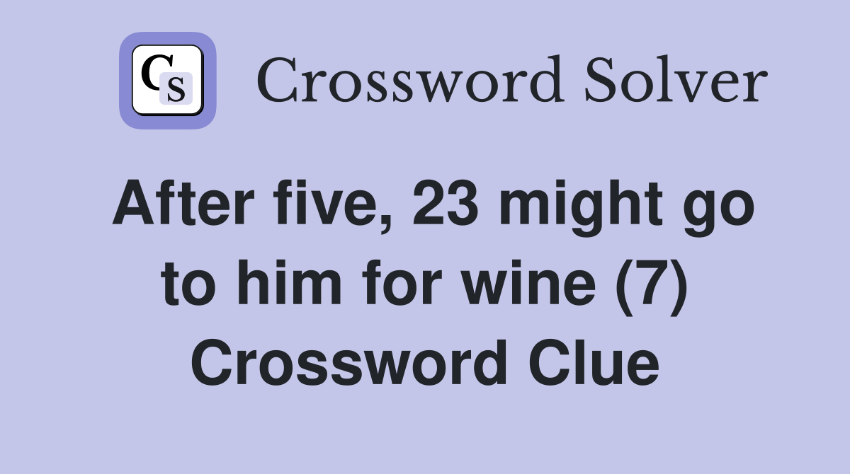 After five, 23 might go to him for wine (7) Crossword Clue