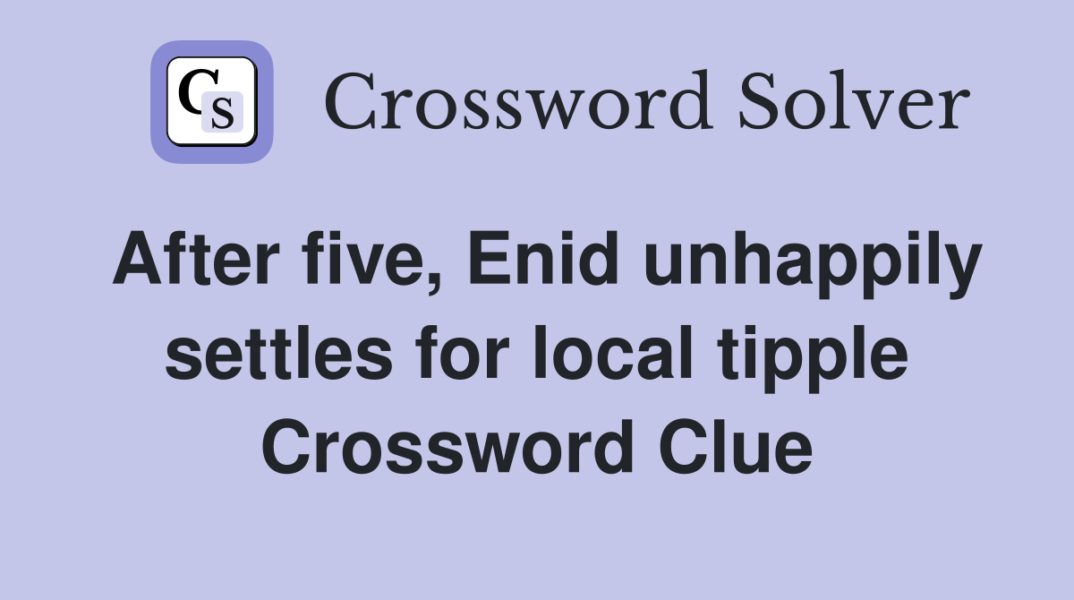After five, Enid unhappily settles for local tipple Crossword Clue