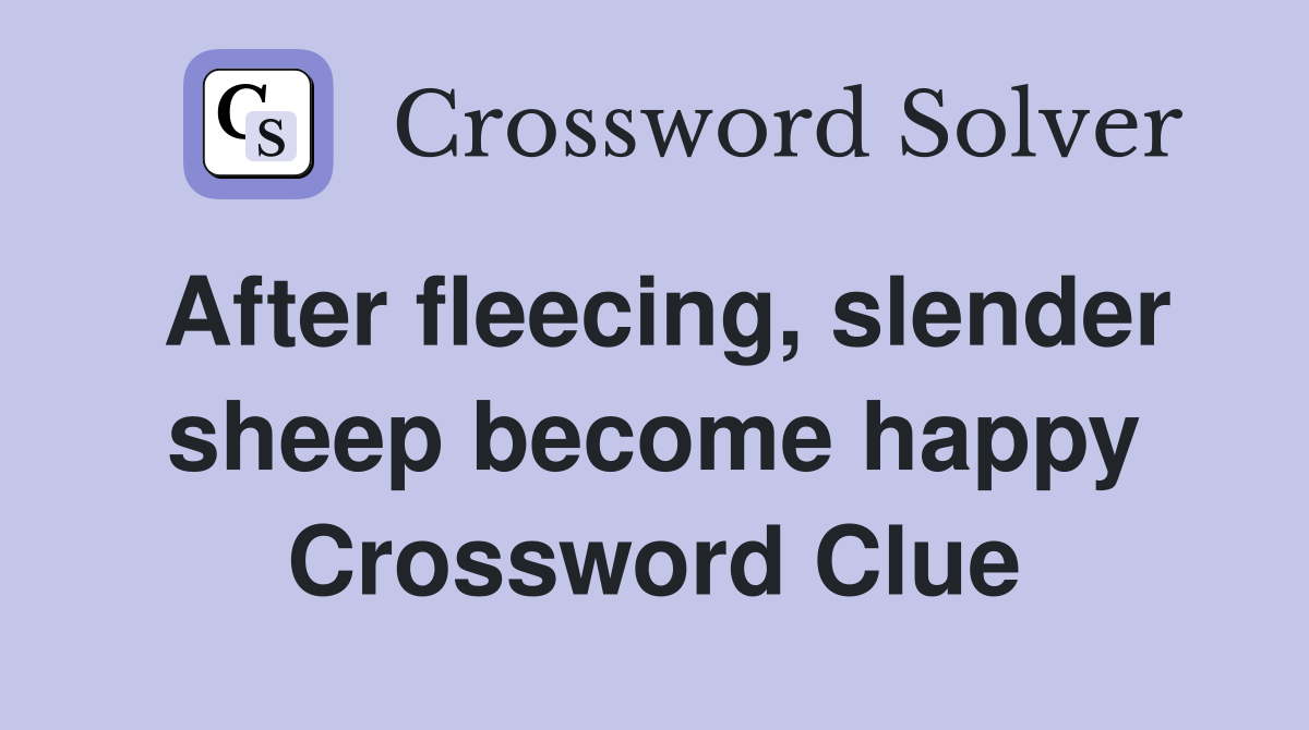 After fleecing, slender sheep become happy Crossword Clue