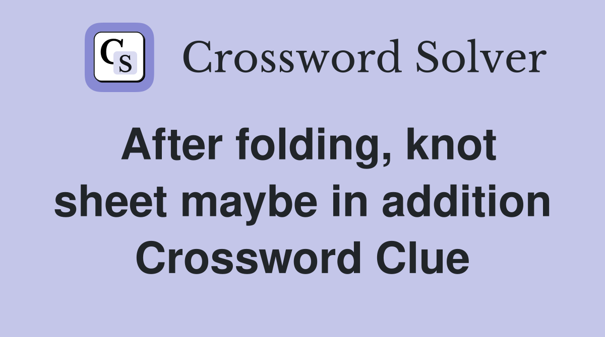 After folding, knot sheet maybe in addition Crossword Clue