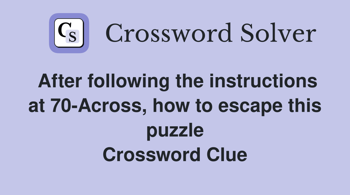 After following the instructions at 70-Across, how to escape this puzzle Crossword Clue