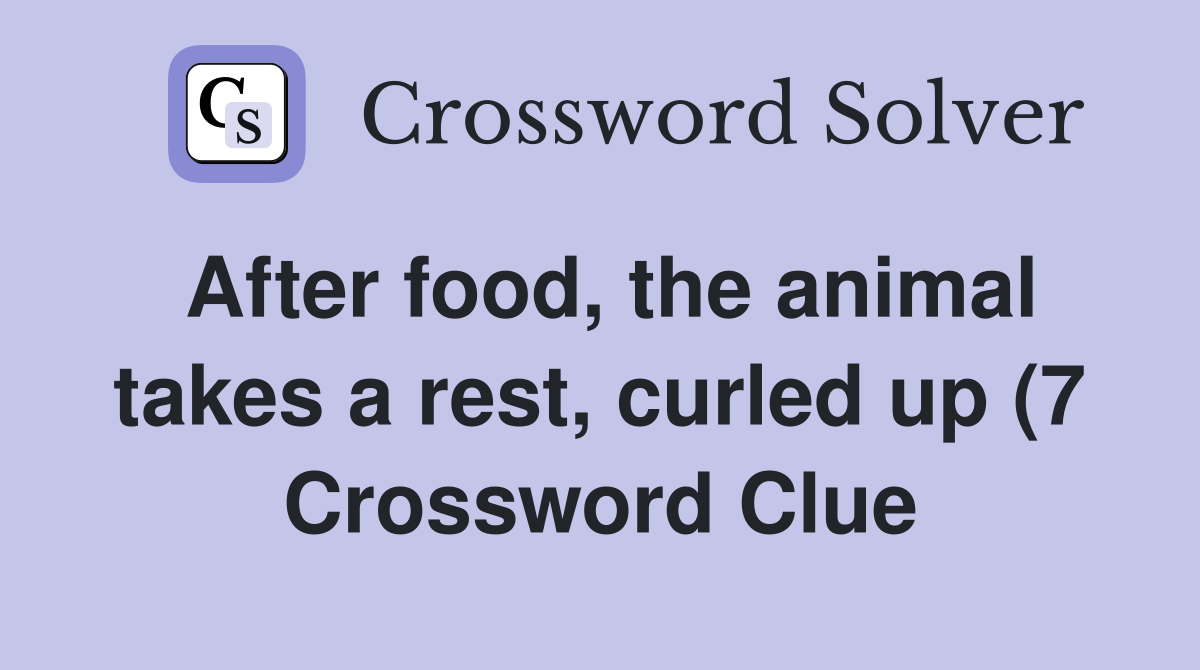 After food the animal takes a rest curled up (7) Crossword Clue After food the animal takes a rest curled up (7) Crossword Clue