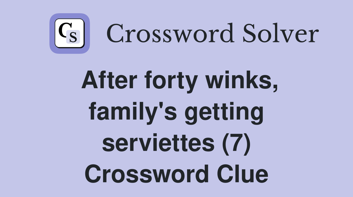 After forty winks, family's getting serviettes (7) Crossword Clue