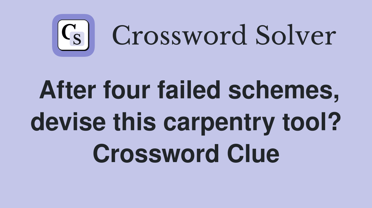 After four failed schemes, devise this carpentry tool? Crossword Clue