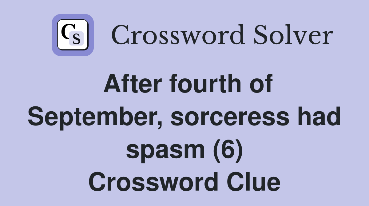 After fourth of September, sorceress had spasm (6) Crossword Clue