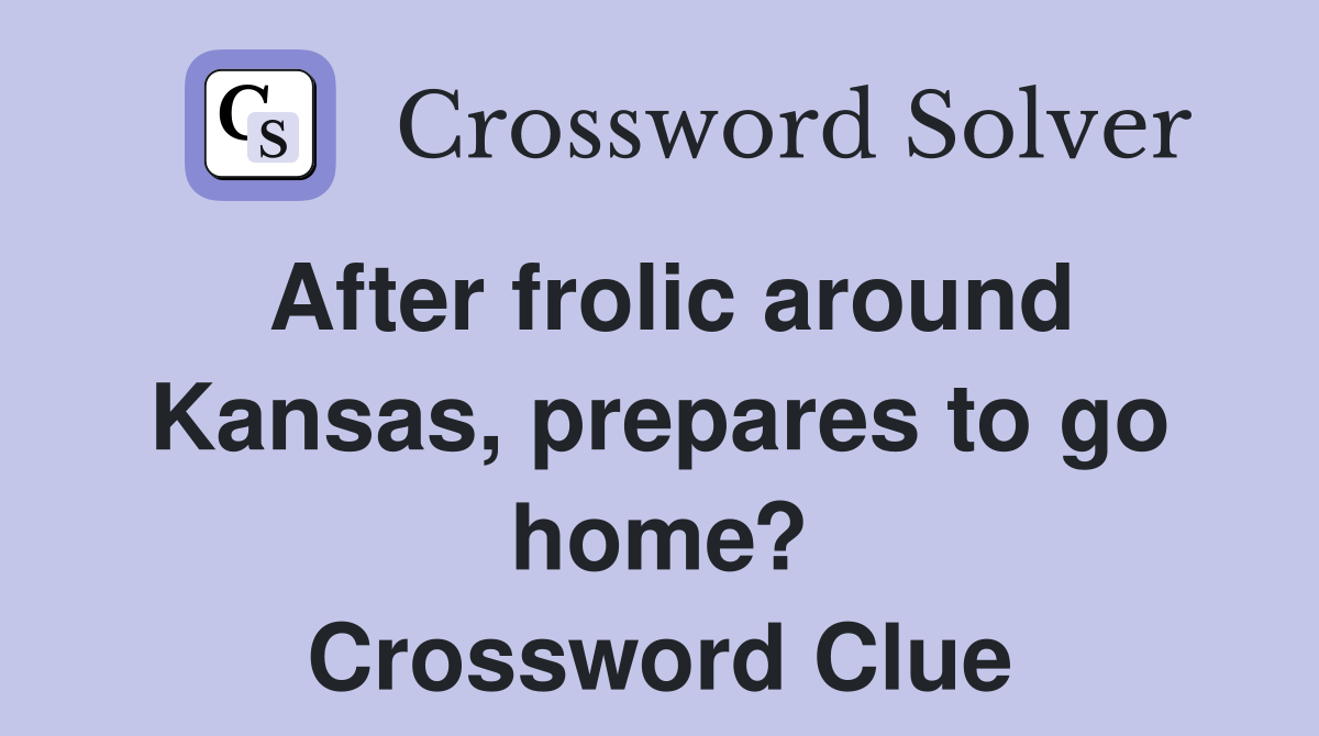 After frolic around Kansas, prepares to go home? Crossword Clue