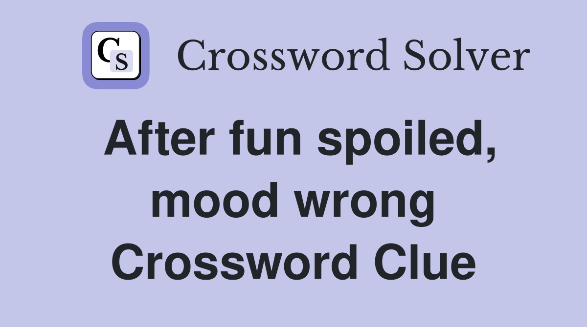 After fun spoiled, mood wrong Crossword Clue