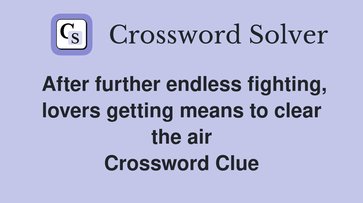 After further endless fighting, lovers getting means to clear the air Crossword Clue