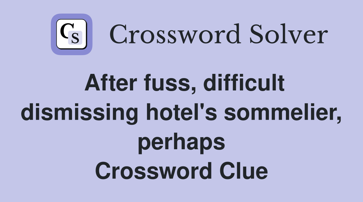 After fuss, difficult dismissing hotel's sommelier, perhaps Crossword Clue