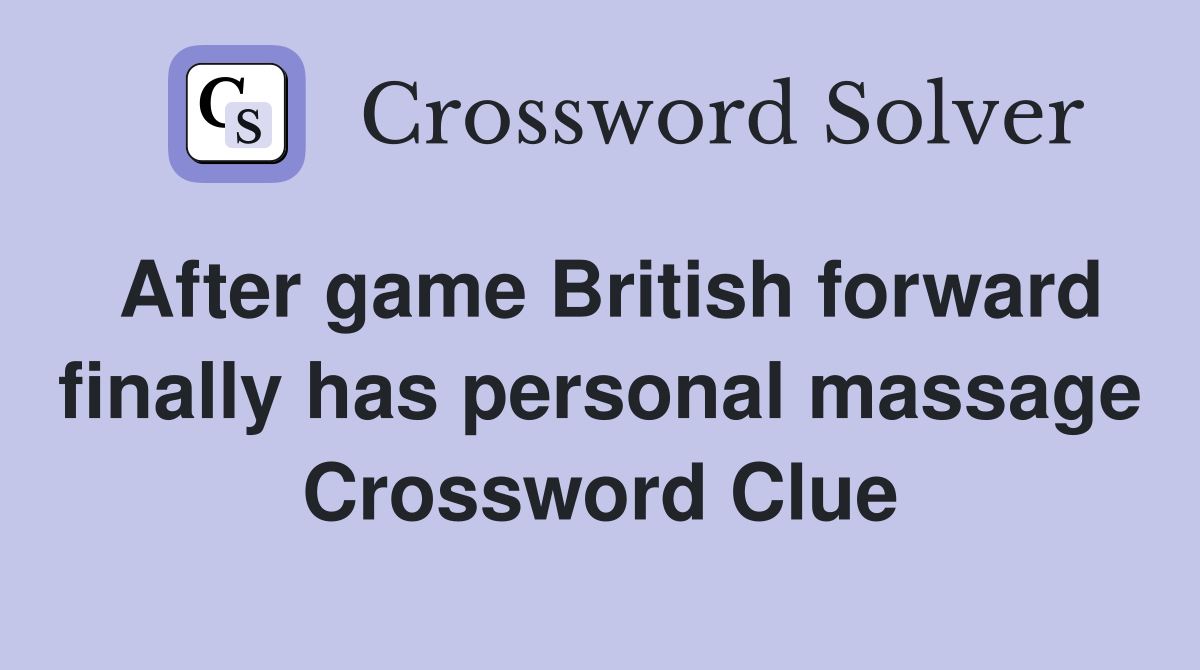 After game British forward finally has personal massage Crossword Clue