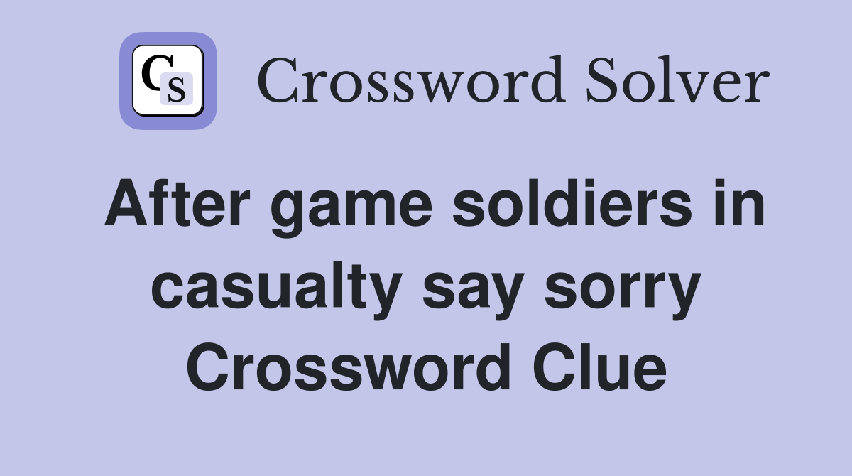 After game soldiers in casualty say sorry Crossword Clue