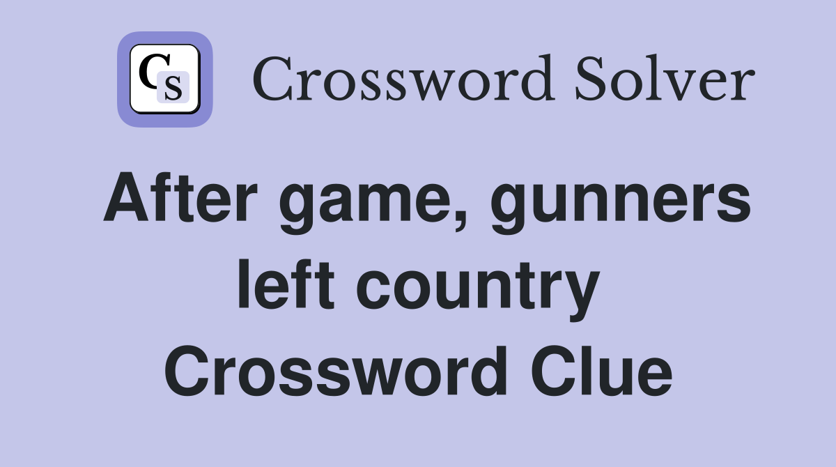 After game, gunners left country Crossword Clue