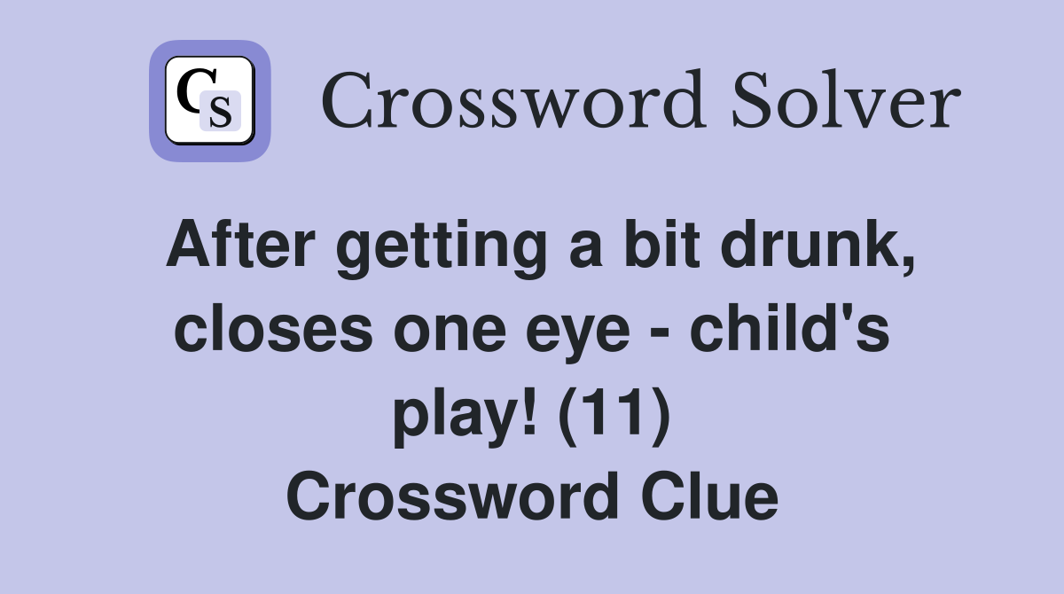 After getting a bit drunk, closes one eye - child's play! (11) Crossword Clue
