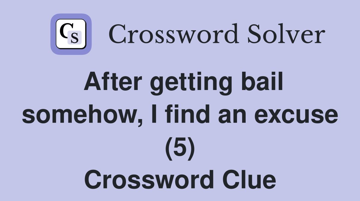 After getting bail somehow, I find an excuse (5) Crossword Clue