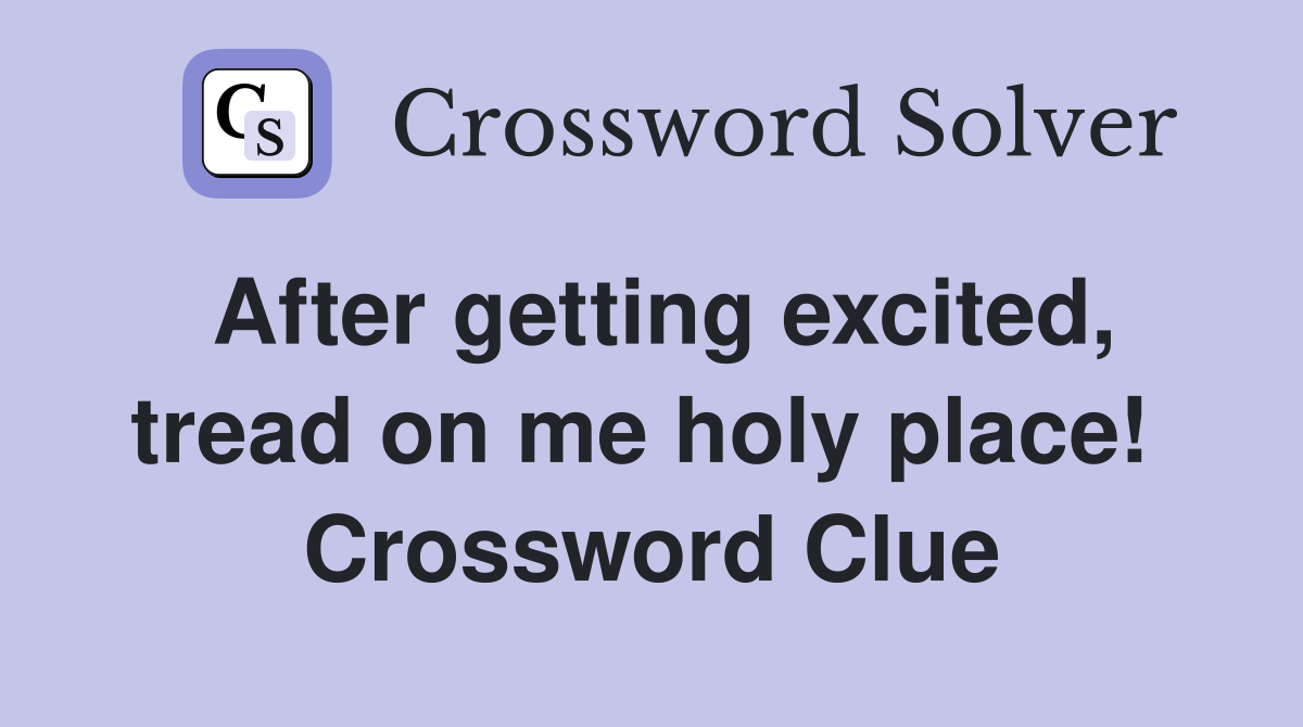 After getting excited, tread on me holy place!  Crossword Clue