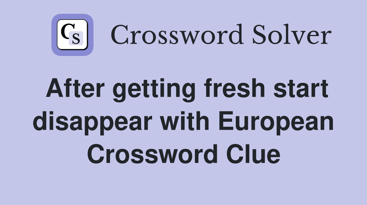 After getting fresh start disappear with European Crossword Clue