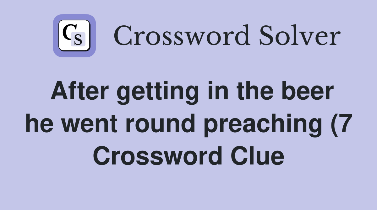 After getting in the beer he went round preaching (7) Crossword Clue After getting in the beer he went round preaching (7) Crossword Clue