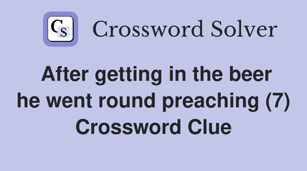 After getting in the beer he went round preaching (7) Crossword Clue