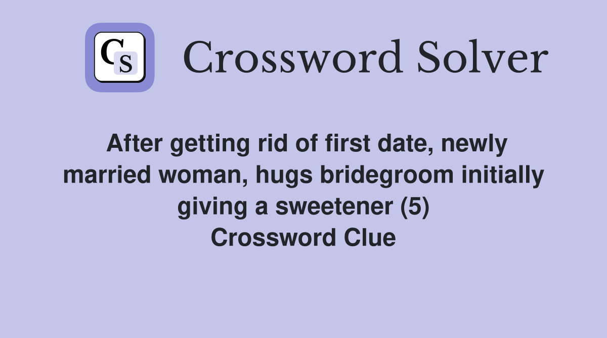 After getting rid of first date, newly married woman, hugs bridegroom initially giving a sweetener (5) Crossword Clue