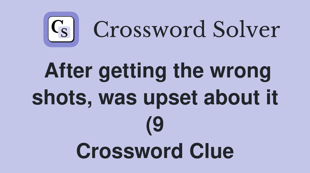 After getting the wrong shots was upset about it (9) Crossword Clue After getting the wrong shots was upset about it (9) Crossword Clue